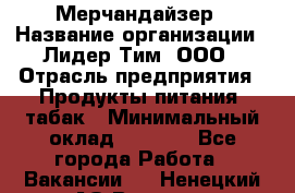 Мерчандайзер › Название организации ­ Лидер Тим, ООО › Отрасль предприятия ­ Продукты питания, табак › Минимальный оклад ­ 5 000 - Все города Работа » Вакансии   . Ненецкий АО,Вижас д.